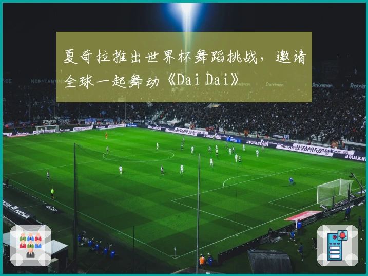 夏奇拉推出世界杯舞蹈挑战，邀请全球一起舞动《Dai Dai》