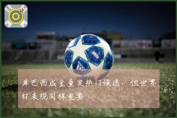 库巴西成金童奖热门候选，但世界杯表现同样重要